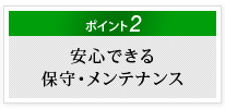 ポイント2　安心できる保守・メンテナンス